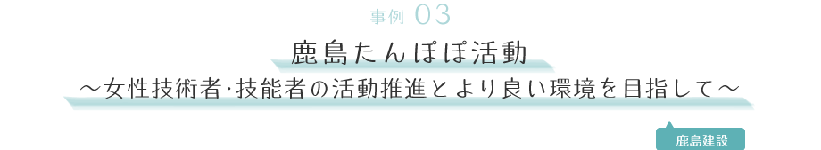 事例02｜鹿島たんぽぽ活動〜女性技術者・技能者の活動推進とより良い環境を目指して〜［ 鹿島建設 ］