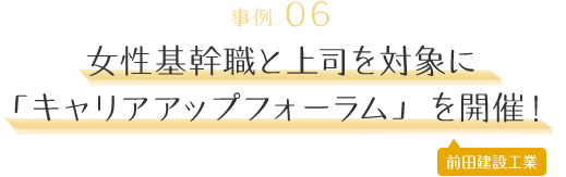 事例06｜女性基幹職と上司を対象に「キャリアアップフォーラム」を開催！［ 前田建設工業 ］