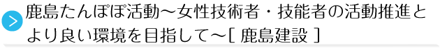 鹿島たんぽぽ活動〜女性技術者・技能者の活動推進とより良い環境を目指して〜［ 鹿島建設 ］
