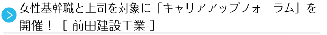 女性基幹職と上司を対象に「キャリアアップフォーラム」を開催！［ 前田建設工業 ］